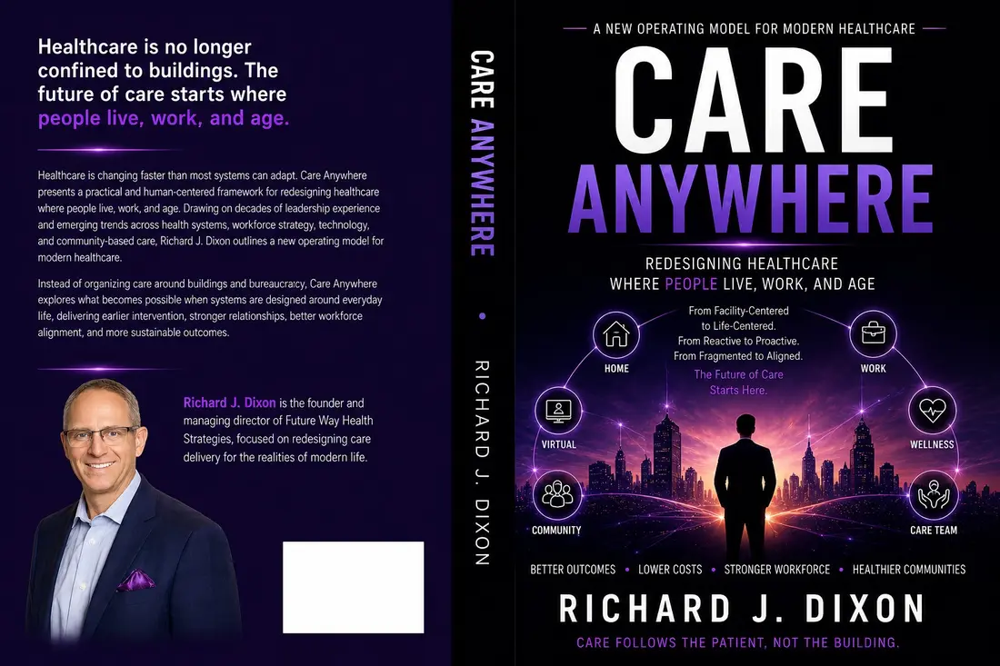 Care Anywhere: Redesigning Healthcare Where People Live, Work, and Age by Richard J. Dixon